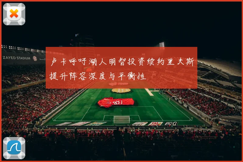 卢卡呼吁湖人明智投资续约里夫斯提升阵容深度与平衡性