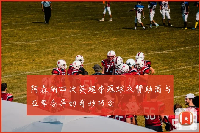 阿森纳四次英超夺冠球衣赞助商与亚军各异的奇妙巧合