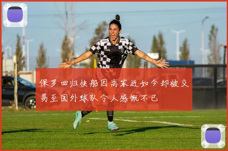 保罗回归快船因离家近如今却被交易至国外球队令人感慨不已