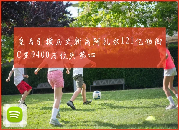 皇马引援历史新高阿扎尔121亿领衔C罗9400万位列第四