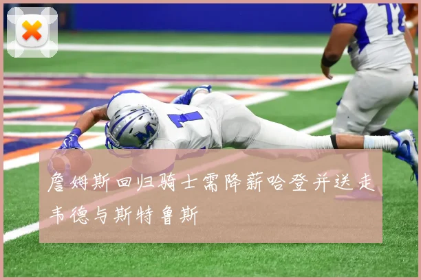 詹姆斯回归骑士需降薪哈登并送走韦德与斯特鲁斯