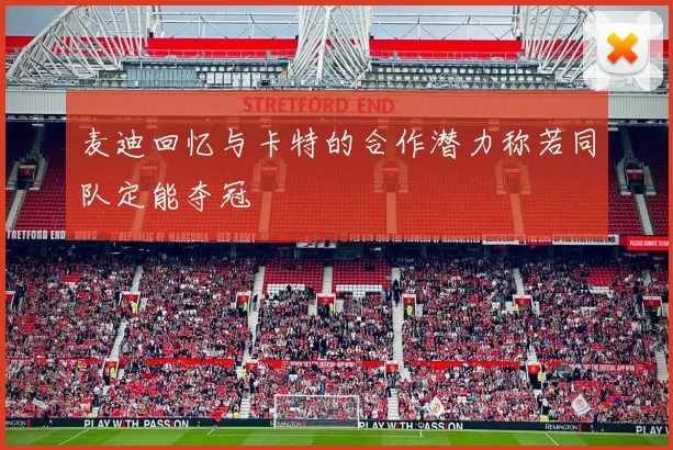 麦迪回忆与卡特的合作潜力称若同队定能夺冠