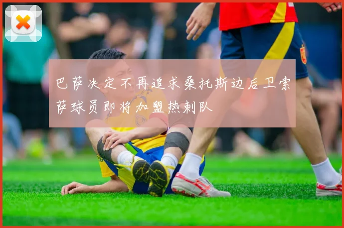 巴萨决定不再追求桑托斯边后卫索萨球员即将加盟热刺队
