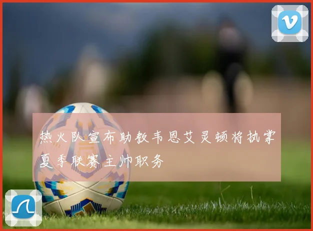 热火队宣布助教韦恩艾灵顿将执掌夏季联赛主帅职务