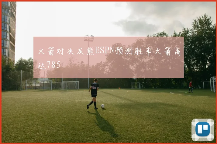 火箭对决灰熊ESPN预测胜率火箭高达785