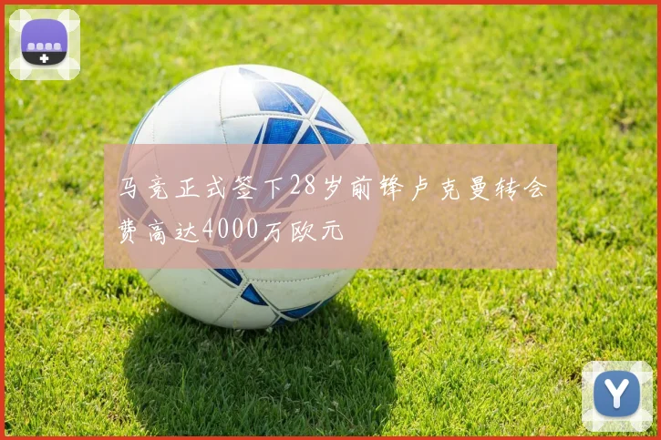 马竞正式签下28岁前锋卢克曼转会费高达4000万欧元