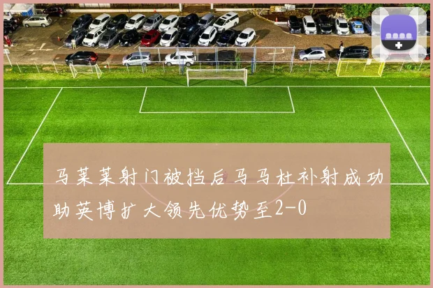 马莱莱射门被挡后马马杜补射成功助英博扩大领先优势至2-0