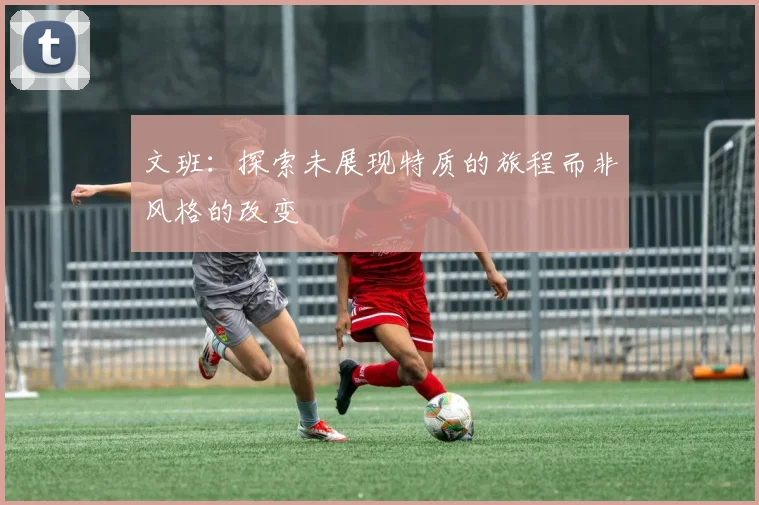 文班：探索未展现特质的旅程而非风格的改变