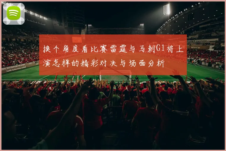 换个角度看比赛雷霆与马刺G1将上演怎样的精彩对决与场面分析