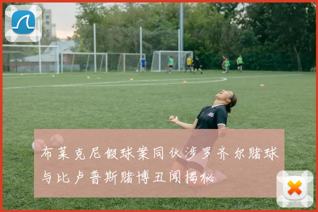 布莱克尼假球案同伙涉罗齐尔赌球与比卢普斯赌博丑闻揭秘