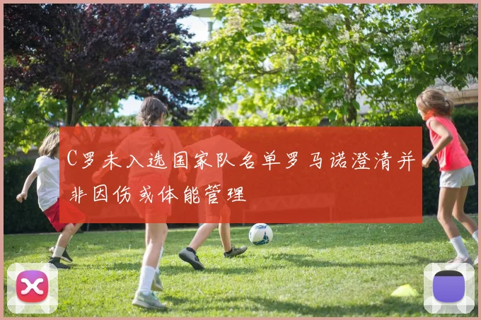 C罗未入选国家队名单罗马诺澄清并非因伤或体能管理